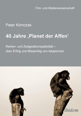 40 Jahre 'Planet der Affen'. Reihen- und Zeitgeistkompatibilitt - ber Erfolg und Misserfolg von Adaptionen - Klimczak, Peter, and Schenk, Irmbert (Editor), and Wulff, Hans Jurgen (Editor)