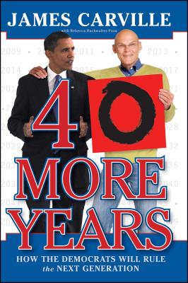 40 More Years: How the Democrats Will Rule the Next Generation - Carville, James, and Buckwalter-Poza, Rebecca