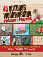 40 Outdoor Woodworking Projects for Kids: The Guide to Playing Outdoors with Woodworking. Over 40 Projects with Images.