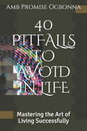 40 Pitfalls to Avoid in Life: Mastering the Art of Living Successfully