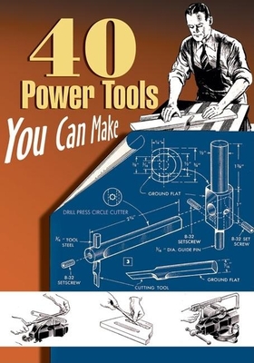 40 Power Tools You Can Make - Wood, Elman, and Messinger, P A, and Lammey, W C