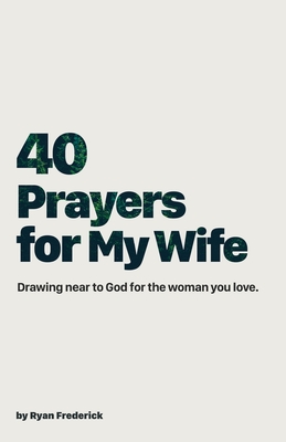 40 Prayers for My Wife: Drawing Near to God for the Woman You Love - Frederick, Ryan