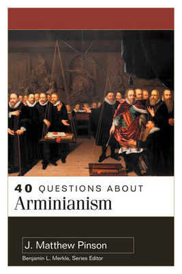 40 Questions about Arminianism - Pinson, J Matthew