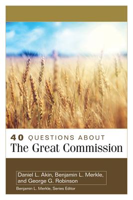 40 Questions about the Great Commission - Akin, Daniel, and Merkle, Benjamin, and Robinson, George
