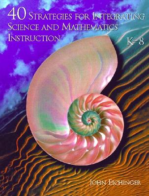 40 Strategies for Integrating Science and Mathematics Instruction: K-8 - Eichinger, John
