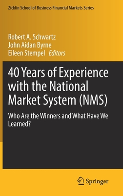 40 Years of Experience with the National Market System (NMS): Who Are the Winners and What Have We Learned? - Schwartz, Robert A. (Editor), and Byrne, John Aidan (Editor), and Stempel, Eileen (Editor)