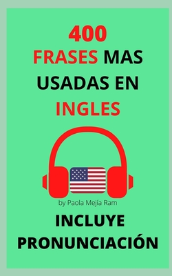 400 Frases Mas Usadas En Ingl?s: Pronunciaci?n Incluida - Mejia Ram, Paola
