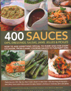 400 Sauces, Dips, Dressings, Salsas, Jams, Jellies & Pickles: How to add something special to every dish for every occasion, from classic cooking sauces to fun party dips