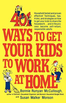 401 Ways to Get Your Kids to Work at Home: Household Tested and Proven Effective! Techniques, Tips, Tricks, and Strategies on How to Get Your Kids to Share the Housework...and in the Process Become Self-Reliant, Responsible Adults - McCullough, Bonnie Runyan, and Monson, Susan Walker