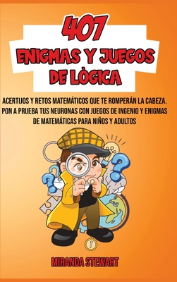 407 Enigmas Y Juegos De L?gica: Acertijos Y Retos matemticos que te rompern la cabeza - Pon a prueba tus neuronas con juegos de Ingenio y enigmas de matemticas para nios y adultos - Stewart, Miranda