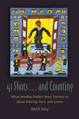 41 Shots . . . and Counting: What Amadou Diallo's Story Teaches Us about Policing, Race, and Justice - Roy, Beth