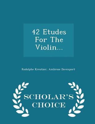 42 Etudes for the Violin... - Scholar's Choice Edition - Kreutzer, Rodolphe, and Davenport, Ambrose