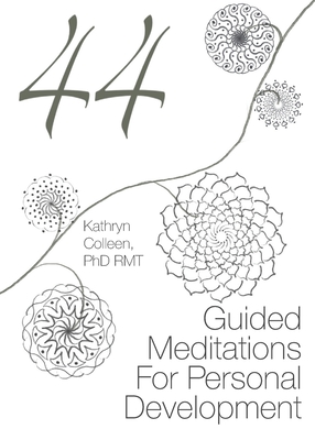 44 Guided Meditations For Personal Development - Colleen, Rmt Kathryn, PhD