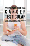 44 Recetas de Jugos Para Cncer Testicular: Prevenga y Trate Naturalmente el Cncer Testicular Sin Recurrir a Tratamientos Mdicos o Pldoras