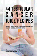 44 Testicular Cancer Juice Recipes: Naturally Prevent and Treat Testicular Cancer without Recurring to Medical Treatments or Pills