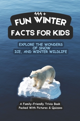 444+ Fun Winter Facts for Kids: Explore the Wonders of Snow, Ice, and Winter Wildlife: A Family-Friendly Trivia Book Packed With Pictures & Quizzes - Hadi, Rabea, Dr.