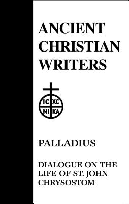 45. Palladius: Dialogue on the Life of St. John Chrysostom - Meyer, Robert T. (Translated with commentary by)