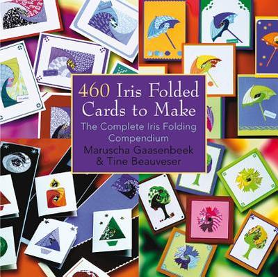 460 Iris Folded Cards to Make: The Complete Iris Folding Compendium - Gaasenbeek, Maruscha, and Beauveser, Tine