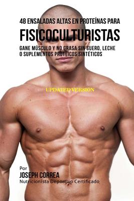 48 Ensaladas Altas En Proteinas Para Fisicoculturistas: Gane Musculo y No Grasa Sin Suero, Leche O Suplementos Proteicos Sinteticos - Correa (Nutricionista Deportivo Certific