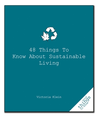 48 Things to Know about Sustainable Living - Klein, Victoria
