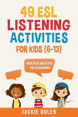 49 ESL Listening Activities for Kids (6-13): Practical Ideas for the Classroom - Bolen, Jackie