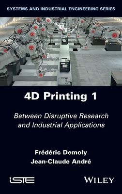 4D Printing, Volume 1: Between Disruptive Research and Industrial Applications - Demoly, Frederic, and Andre, Jean-Claude