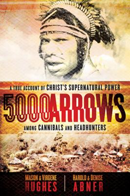 5,000 Arrows: A True Account of Christ's Supernatural Power Among Cannibals and Headhunters - Hughes, Mason, Dr., and Hughes, Virgene