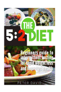 5: 2 Diet: Beginners Guide to Intermittent Fasting for Rapid Weight Loss and Improved Health