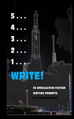 5 . . . 4 . . . 3 . . . 2 . . . 1 . . . Write!: 25 Speculative Fiction Writing Prompts - Martinson, Tyrean