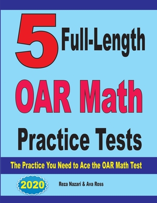 5 Full-Length OAR Math Practice Tests: The Practice You Need to Ace the OAR Math Test - Ross, Ava, and Nazari, Reza