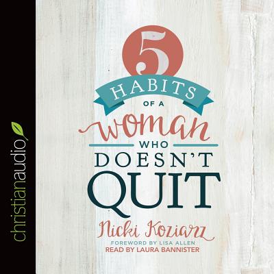 5 Habits of a Woman Who Doesn't Quit - Koziarz, Nicki, and Bannister, Laura (Narrator)