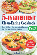 5-Ingredient Clean-Eating Cookbook: Over 50 Easy Few-Ingredients Recipes for Fast and Healthy Cooking. Part 3. Cooking time - from 5 minutes