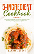 5-Ingredient Cookbook: Easy and Delicious Recipes for A Healthy Keto Diet. Electric Pressure and Slow Cooker Meal Preps Included to Make Fat Loss Simple and Fun