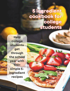 5-Ingredient Cookbook For College Students: Help college students get through the school year with 100+ simple 5-ingredient recipes