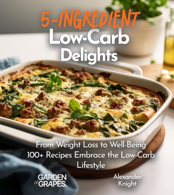 5-Ingredient Low-Carb Delights Cookbook: 100+ Japanese Plant-Based Comfort, Traditional Home Cooking with Easy Ingredients - Knight, Alexander