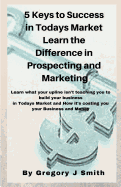 5 Keys to Success in Todays Market Learn the Difference in Prospecting and Marketing