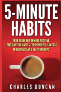 5-Minute Habits: Your guide to forming positive, long-lasting habits for powerful success in business and relationships