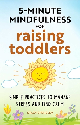 5-Minute Mindfulness for Raising Toddlers: Simple Practices to Manage Stress and Find Calm - Spensley, Stacy