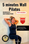 5 minutes Wall Pilates WORKOUT REFORMATION FOR WOMEN: Unlock Your Potential Illustrated Step-by-Step Workout for Women's Weight Loss Success