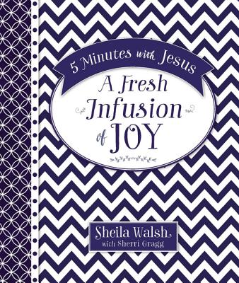 5 Minutes with Jesus, A Fresh Infusion of Joy: Quick Daily Devotions for Busy Lives (A 50-Day Devotional) - Walsh, Sheila, and Gragg, Sherri