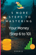 5 More Steps to Mastering Your Money (Step 6 to 10): Learn How to Manage Money Effectively.