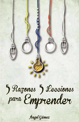 5 Razones 5 Lecciones para Emprender - Colmenares, Ana (Editor), and Gamez, Angel J