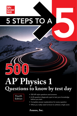 5 Steps to a 5: 500 AP Physics 1 Questions to Know by Test Day, Fourth Edition - Inc Anaxos