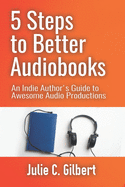 5 Steps to Better Audiobooks: An Indie Author's Guide to Awesome Audio Productions