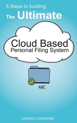 5 Steps to Building the Ultimate Cloud Based Personal Filing System - Cannam, James