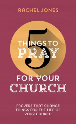 5 Things to Pray for Your Church: Prayers That Change Things for the Life of Your Church - Jones, Rachel