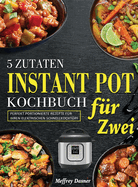 5 Zutaten Instant Pot Kochbuch f?r Zwei: Perfekt portionierte Rezepte f?r Ihren elektrischen Schnellkochtopf