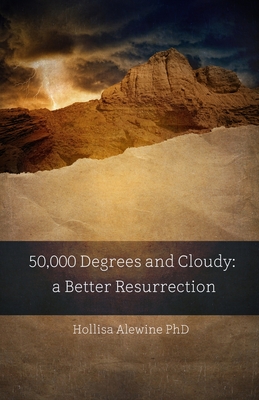 50,000 Degrees and Cloudy: A Better Resurrection - Alewine, Hollisa, PhD