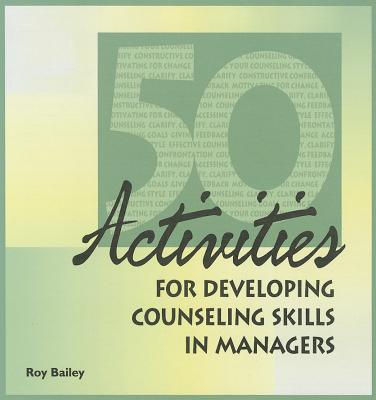 50 Activities for Developing Counseling Skills in Managers - Bailey, Roy