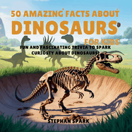 50 Amazing Facts About Dinosaurs for Kids: Fun and Fascinating Trivia to Spark Curiosity About Dinosaurs!